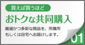 買えば買うほどおトクな共同購入。厳選かつ多彩な商品を、所属所もしくは自宅へお届けします。